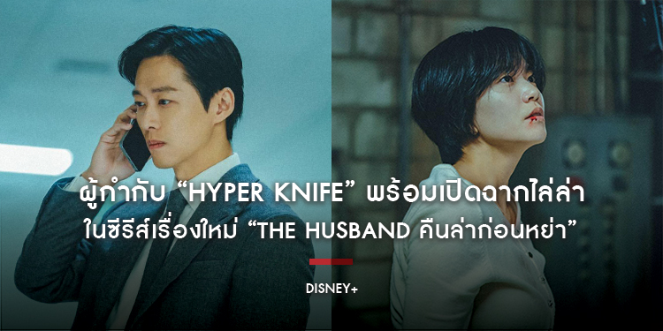 สานต่อความระทึก! ผู้กำกับ “Hyper Knife” หวนคืนวงการซีรีส์เสื้อกาวน์ระทึกขวัญ พร้อมเปิดฉากไล่ล่าในซีรีส์เรื่องใหม่ “The Husband คืนล่าก่อนหย่า”